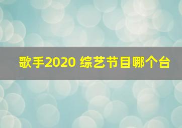 歌手2020 综艺节目哪个台